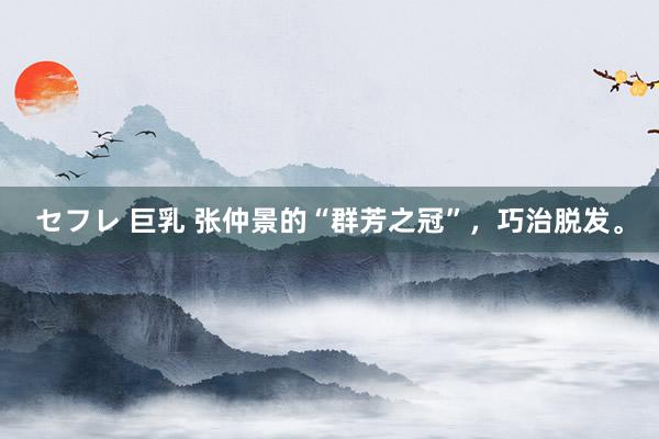 セフレ 巨乳 张仲景的“群芳之冠”,巧治脱发。