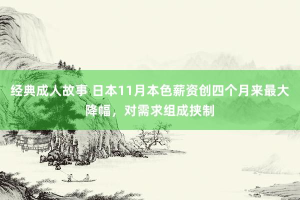 经典成人故事 日本11月本色薪资创四个月来最大降幅,对需求组成挟制