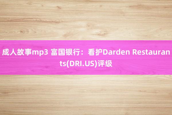 成人故事mp3 富国银行:看护Darden Restaurants(DRI.US)评级