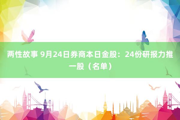 两性故事 9月24日券商本日金股：24份研报力推一股（名单）