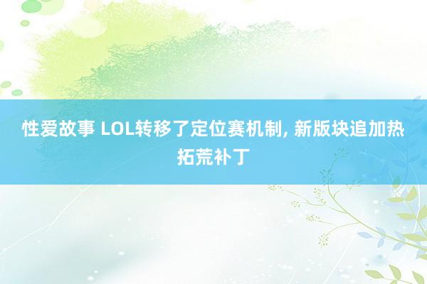 性爱故事 LOL转移了定位赛机制， 新版块追加热拓荒补丁