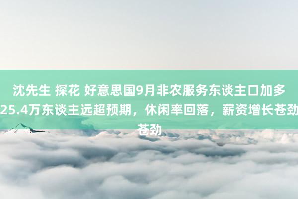 沈先生 探花 好意思国9月非农服务东谈主口加多25.4万东谈主远超预期，休闲率回落，薪资增长苍劲