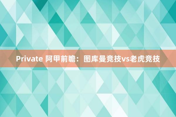 Private 阿甲前瞻:图库曼竞技vs老虎竞技