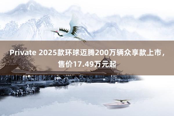 Private 2025款环球迈腾200万辆众享款上市,售价17.49万元起