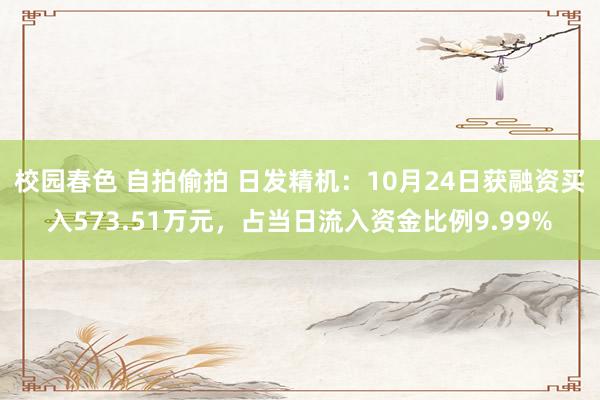 校园春色 自拍偷拍 日发精机:10月24日获融资买入573.51万元,占当日流入资金比例9.99%