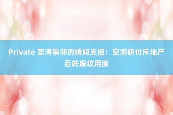 Private 荔湾隔邻的姆妈支招:空洞研讨斥地产后妊娠纹用度