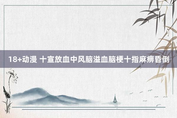 18+动漫 十宣放血中风脑溢血脑梗十指麻痹昏倒