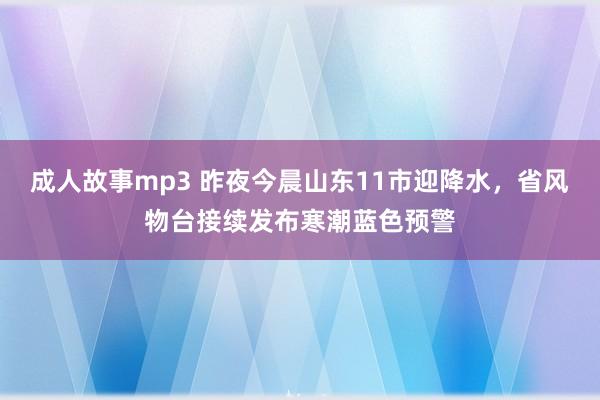 成人故事mp3 昨夜今晨山东11市迎降水，省风物台接续发布寒潮蓝色预警