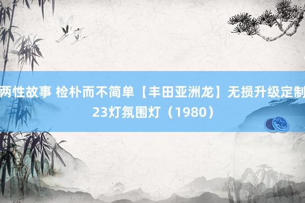 两性故事 检朴而不简单【丰田亚洲龙】无损升级定制23灯氛围灯（1980）