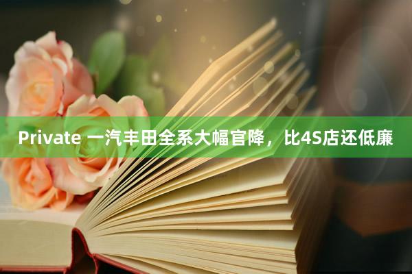 Private 一汽丰田全系大幅官降，比4S店还低廉