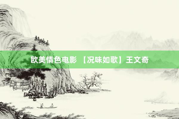 欧美情色电影 【况味如歌】王文奇