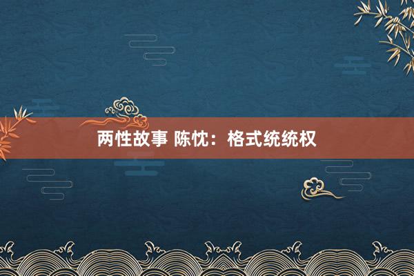 两性故事 陈忱：格式统统权