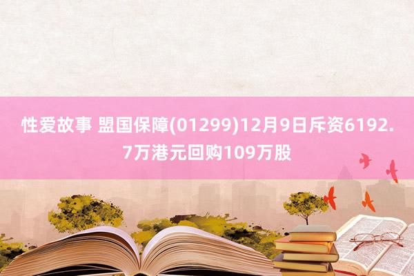 性爱故事 盟国保障(01299)12月9日斥资6192.7万港元回购109万股