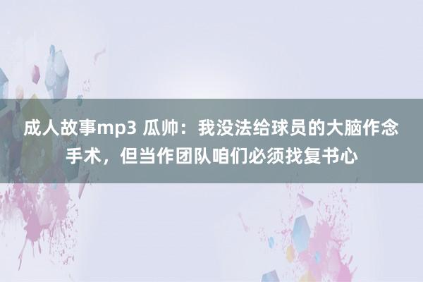 成人故事mp3 瓜帅：我没法给球员的大脑作念手术，但当作团队咱们必须找复书心