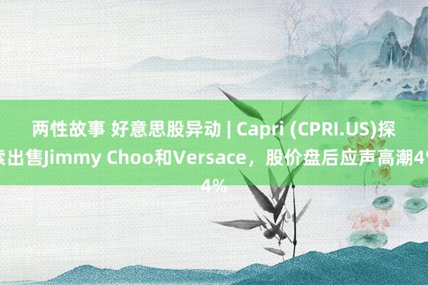 两性故事 好意思股异动 | Capri (CPRI.US)探索出售Jimmy Choo和Versac