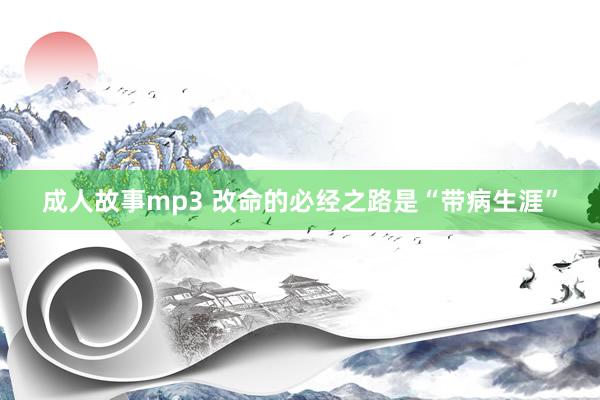 成人故事mp3 改命的必经之路是“带病生涯”