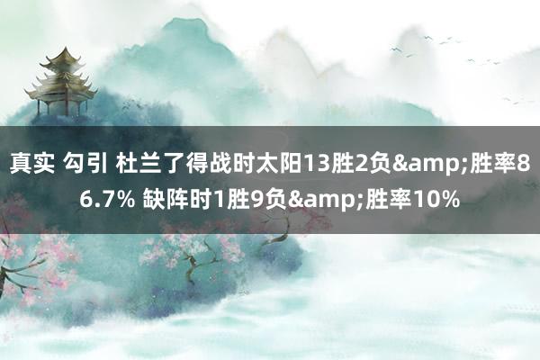 真实 勾引 杜兰了得战时太阳13胜2负&胜率86.7% 缺阵时1胜9负&胜率10%
