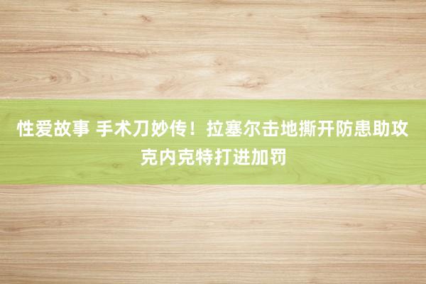 性爱故事 手术刀妙传！拉塞尔击地撕开防患助攻克内克特打进加罚
