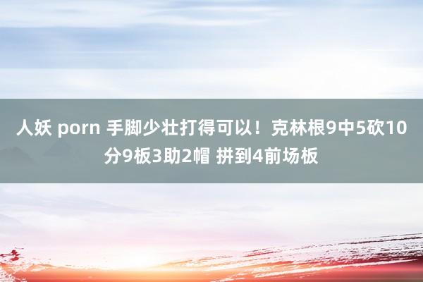人妖 porn 手脚少壮打得可以！克林根9中5砍10分9板3助2帽 拼到4前场板