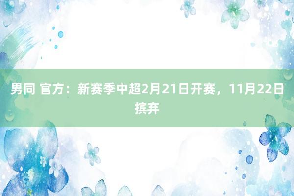 男同 官方：新赛季中超2月21日开赛，11月22日摈弃