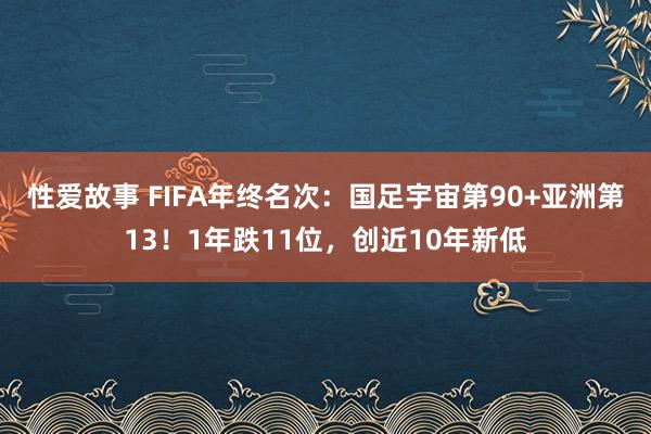 性爱故事 FIFA年终名次：国足宇宙第90+亚洲第13！1年跌11位，创近10年新低