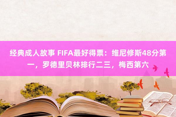 经典成人故事 FIFA最好得票：维尼修斯48分第一，罗德里贝林排行二三，梅西第六