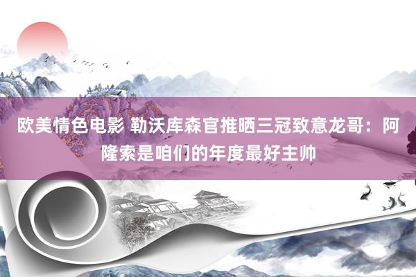 欧美情色电影 勒沃库森官推晒三冠致意龙哥：阿隆索是咱们的年度最好主帅