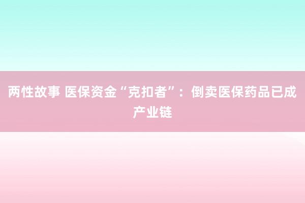 两性故事 医保资金“克扣者”：倒卖医保药品已成产业链