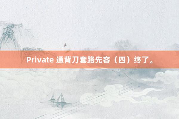 Private 通背刀套路先容（四）终了。