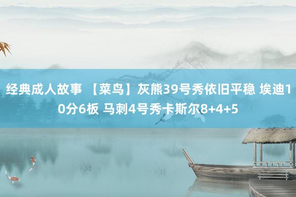 经典成人故事 【菜鸟】灰熊39号秀依旧平稳 埃迪10分6板 马刺4号秀卡斯尔8+4+5