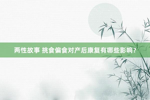 两性故事 挑食偏食对产后康复有哪些影响？