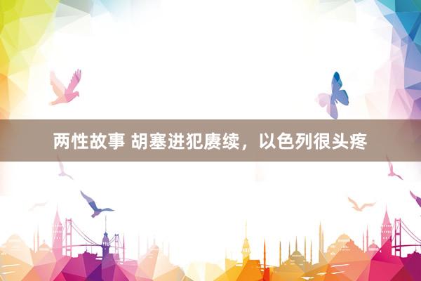 两性故事 胡塞进犯赓续，以色列很头疼