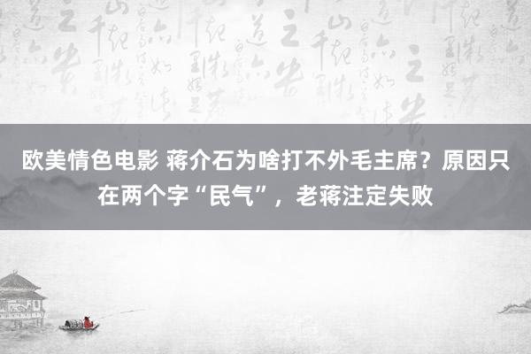 欧美情色电影 蒋介石为啥打不外毛主席？原因只在两个字“民气”，老蒋注定失败