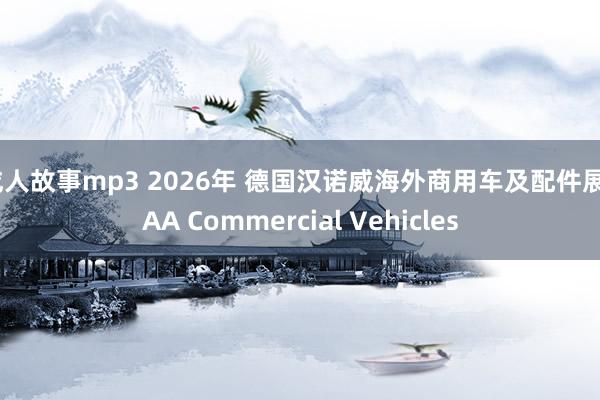 成人故事mp3 2026年 德国汉诺威海外商用车及配件展 IAA Commercial Vehicl