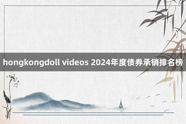 hongkongdoll videos 2024年度债券承销排名榜