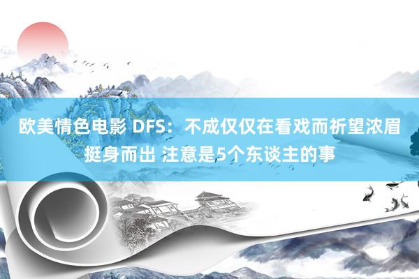 欧美情色电影 DFS：不成仅仅在看戏而祈望浓眉挺身而出 注意是5个东谈主的事