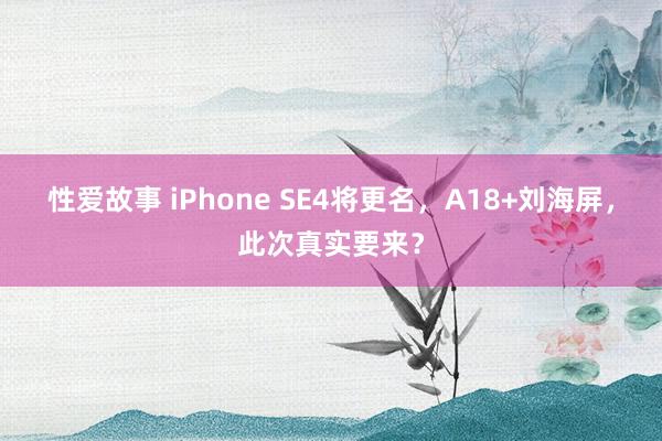 性爱故事 iPhone SE4将更名，A18+刘海屏，此次真实要来？