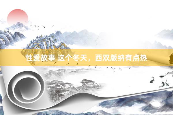 性爱故事 这个冬天，西双版纳有点热