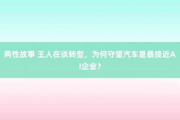 两性故事 王人在谈转型，为何守望汽车是最接近AI企业？