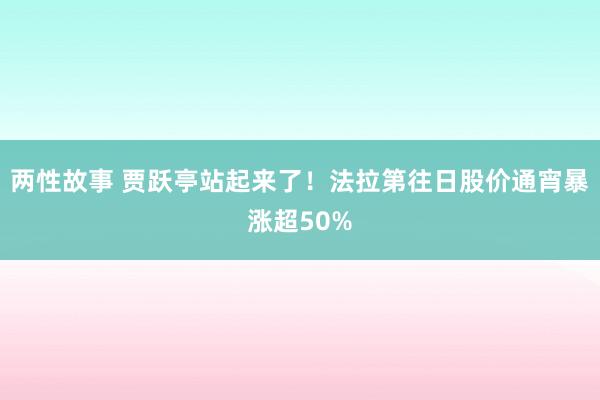 两性故事 贾跃亭站起来了！法拉第往日股价通宵暴涨超50%