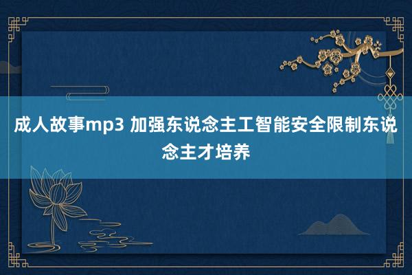成人故事mp3 加强东说念主工智能安全限制东说念主才培养