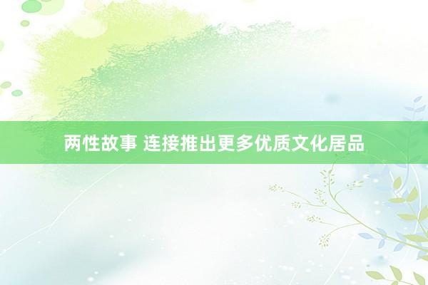 两性故事 连接推出更多优质文化居品