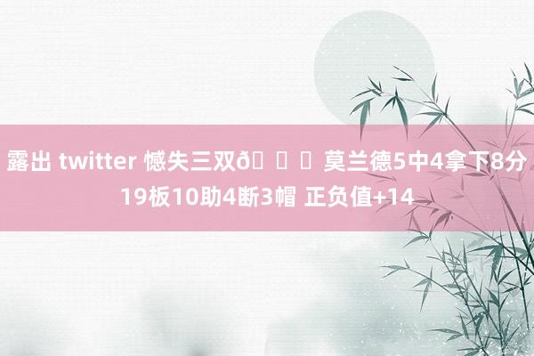 露出 twitter 憾失三双😂莫兰德5中4拿下8分19板10助4断3帽 正负值+14