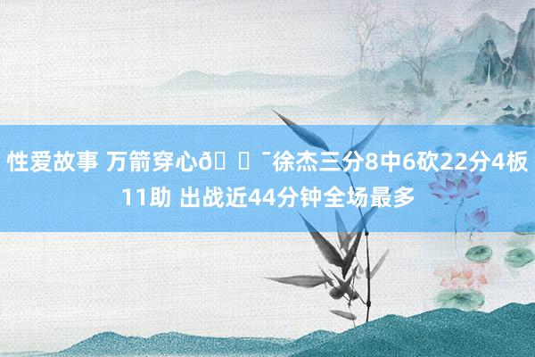性爱故事 万箭穿心🎯徐杰三分8中6砍22分4板11助 出战近44分钟全场最多
