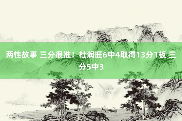 两性故事 三分很准！杜润旺6中4取得13分1板 三分5中3