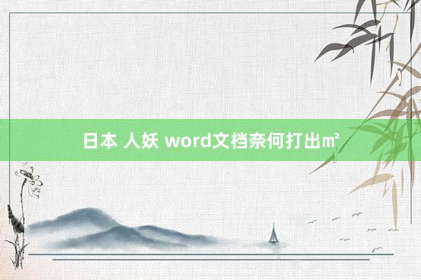 日本 人妖 word文档奈何打出㎡