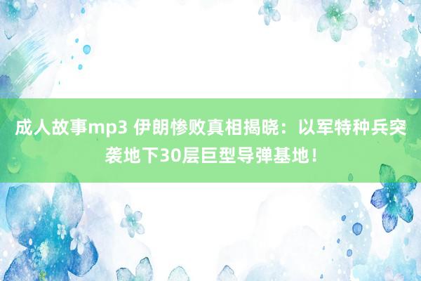成人故事mp3 伊朗惨败真相揭晓：以军特种兵突袭地下30层巨型导弹基地！