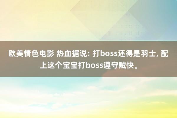 欧美情色电影 热血据说: 打boss还得是羽士, 配上这个宝宝打boss遵守贼快。