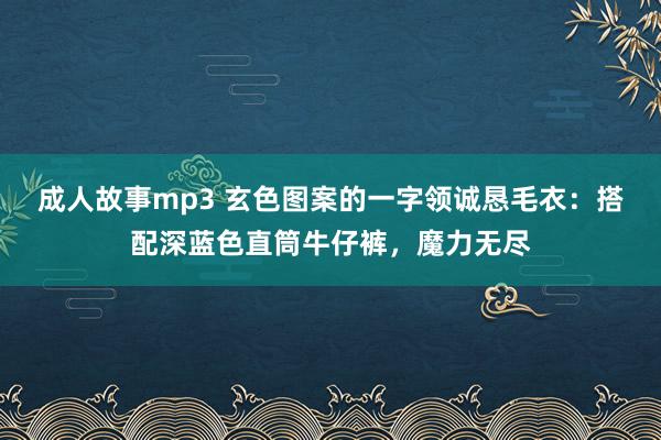 成人故事mp3 玄色图案的一字领诚恳毛衣：搭配深蓝色直筒牛仔裤，魔力无尽
