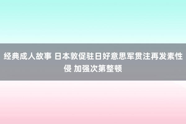 经典成人故事 日本敦促驻日好意思军贯注再发素性侵 加强次第整顿